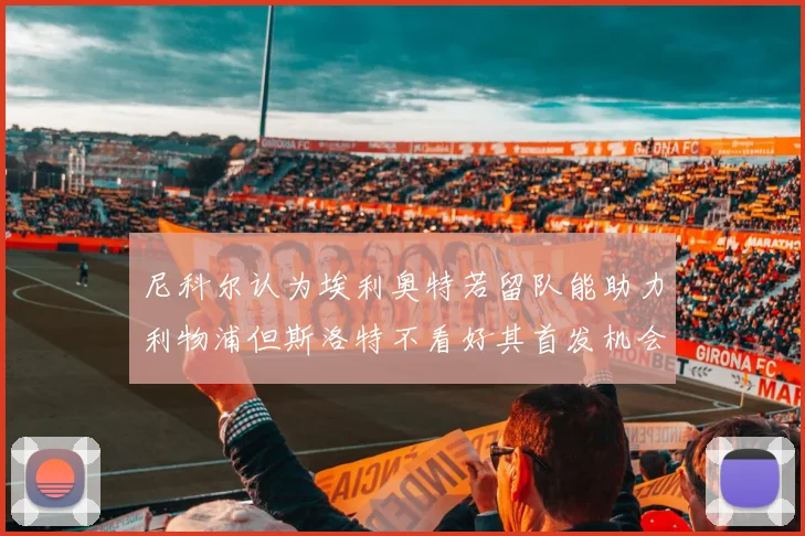 尼科尔认为埃利奥特若留队能助力利物浦但斯洛特不看好其首发机会