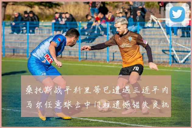 桑托斯战平科里蒂巴遭遇三连平内马尔任意球击中门柱遗憾错失良机