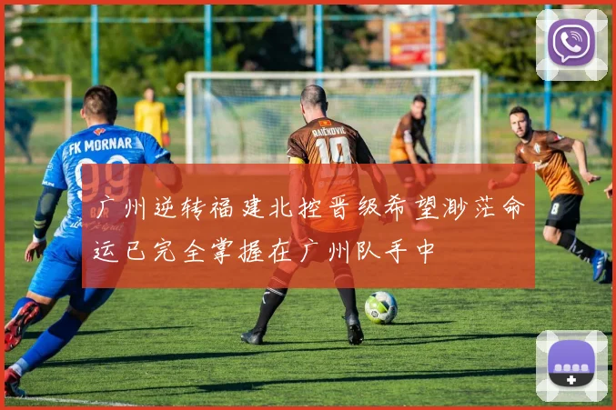 广州逆转福建北控晋级希望渺茫命运已完全掌握在广州队手中
