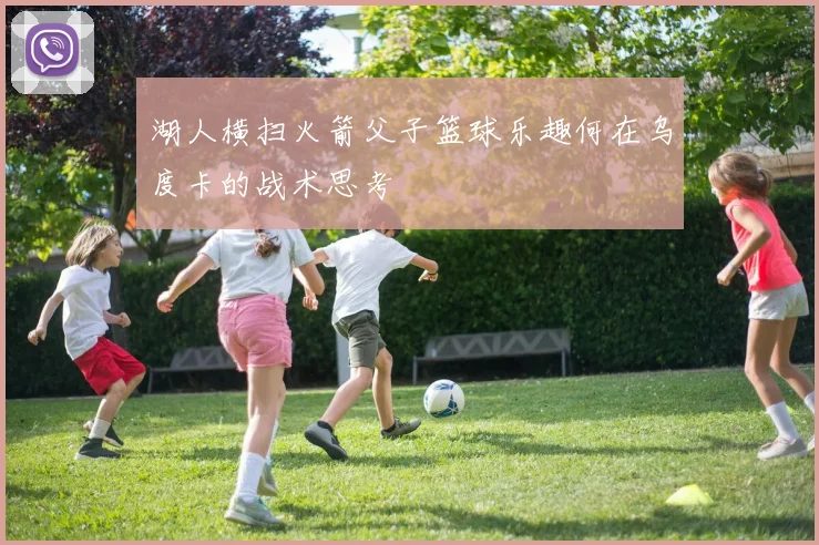 湖人横扫火箭父子篮球乐趣何在乌度卡的战术思考